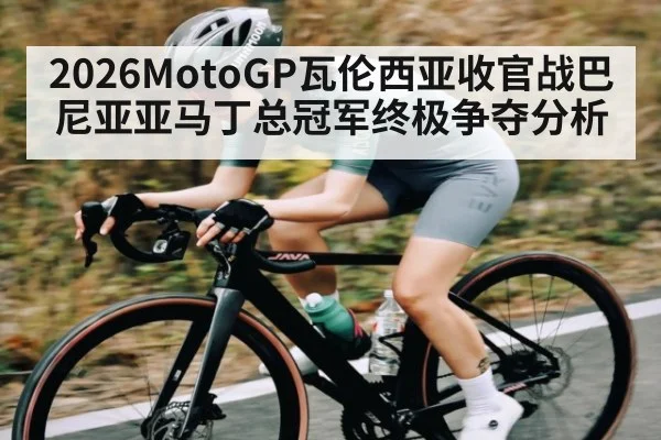 2026MotoGP瓦伦西亚收官战巴尼亚亚马丁总冠军终极争夺分析