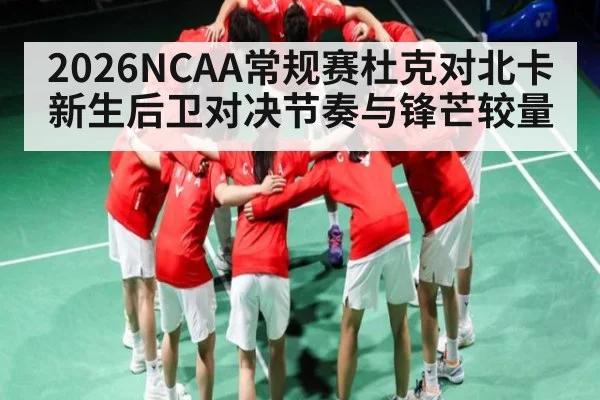 2026NCAA常规赛杜克对北卡新生后卫对决节奏与锋芒较量