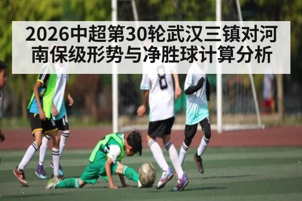 2026中超第30轮武汉三镇对河南保级形势与净胜球计算分析